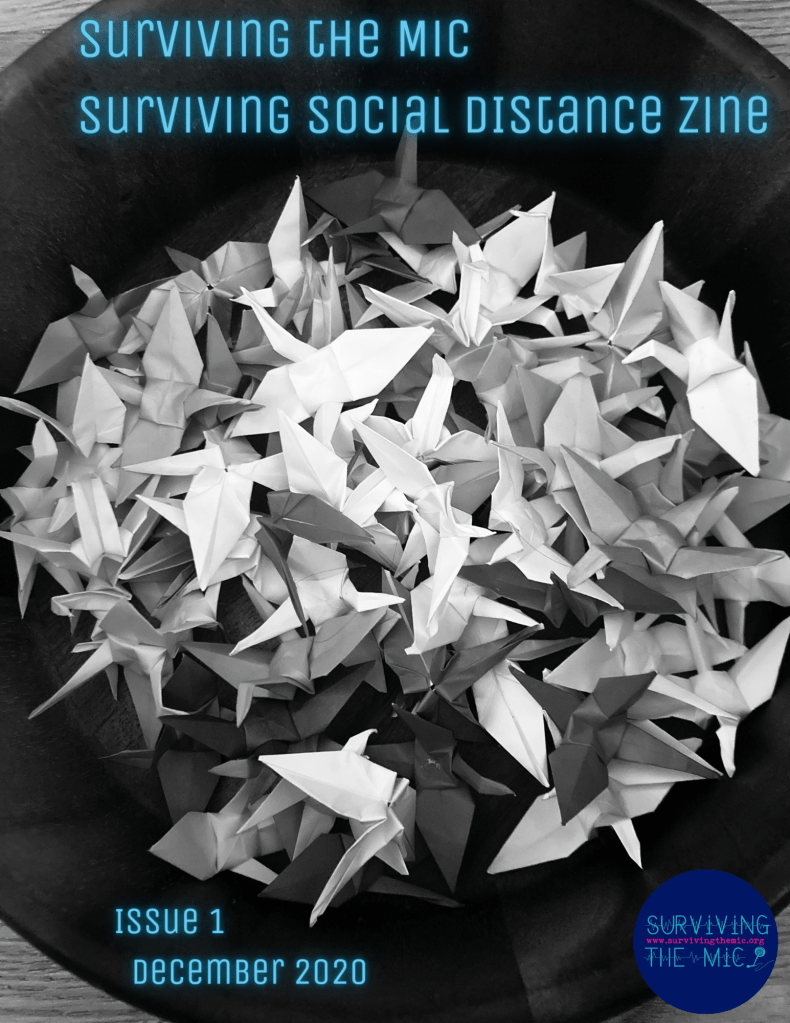 Image description: black and white image of cluster of white and gray origami cranes against a black background, with sky blue text that reads "Surviving the Mic Surviving Social Distance" in top left corner and "Issue 1 December 2020" in bottom left corner. Surviving the Mic logo in bottom right corner which is a dark blue circle with turquoise text that reads "Surviving the Mic" and hot pink text in the middle of the circle that reads "survivingthemic.org